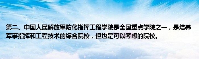 第二、中国人民解放军防化指挥工程学院是全国重点学院之一，是培养军事指挥和工程技术的综合院校，但也是可以考虑的院校。