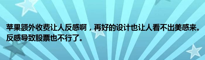 苹果额外收费让人反感啊，再好的设计也让人看不出美感来。反感导致股票也不行了。