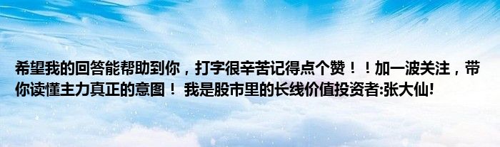 希望我的回答能帮助到你，打字很辛苦记得点个赞！！加一波关注，带你读懂主力真正的意图！ 我是股市里的长线价值投资者:张大仙!