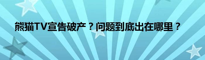 熊猫TV宣告破产？问题到底出在哪里？