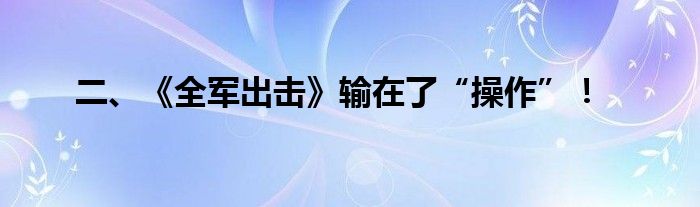 二、《全军出击》输在了“操作”！