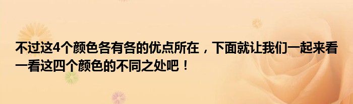 不过这4个颜色各有各的优点所在，下面就让我们一起来看一看这四个颜色的不同之处吧！