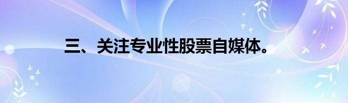 三、关注专业性股票自媒体。