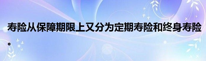 寿险从保障期限上又分为定期寿险和终身寿险。