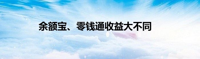 余额宝、零钱通收益大不同