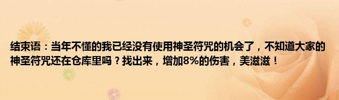 结束语：当年不懂的我已经没有使用神圣符咒的机会了，不知道大家的神圣符咒还在仓库里吗？找出来，增加8%的伤害，美滋滋！