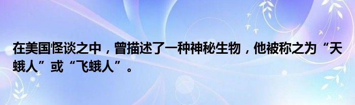 在美国怪谈之中，曾描述了一种神秘生物，他被称之为“天蛾人”或“飞蛾人”。