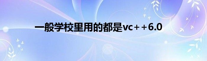 一般学校里用的都是vc++6.0