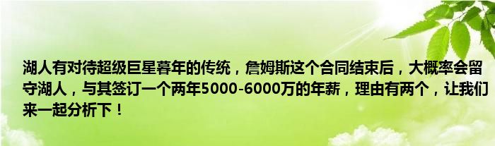 湖人有对待超级巨星暮年的传统，詹姆斯这个合同结束后，大概率会留守湖人，与其签订一个两年5000-6000万的年薪，理由有两个，让我们来一起分析下！