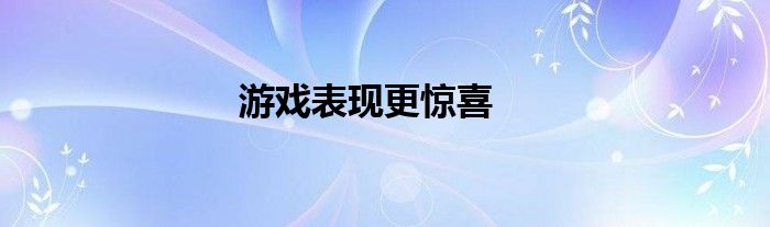 游戏表现更惊喜