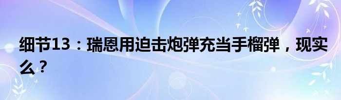 细节13：瑞恩用迫击炮弹充当手榴弹，现实么？