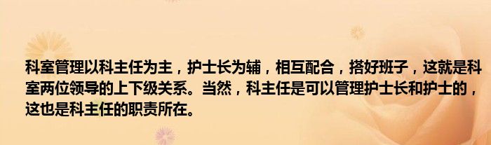 科室管理以科主任为主，护士长为辅，相互配合，搭好班子，这就是科室两位领导的上下级关系。当然，科主任是可以管理护士长和护士的，这也是科主任的职责所在。