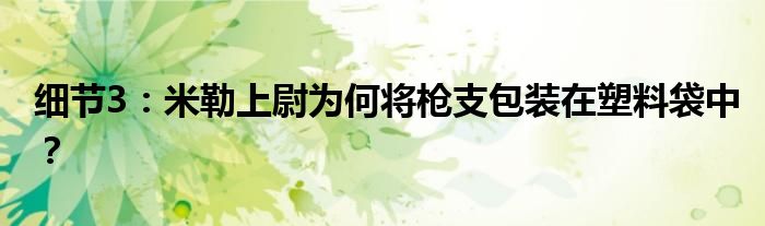 细节3：米勒上尉为何将枪支包装在塑料袋中？