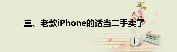 三、老款iPhone的话当二手卖了