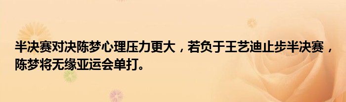 半决赛对决陈梦心理压力更大，若负于王艺迪止步半决赛，陈梦将无缘亚运会单打。