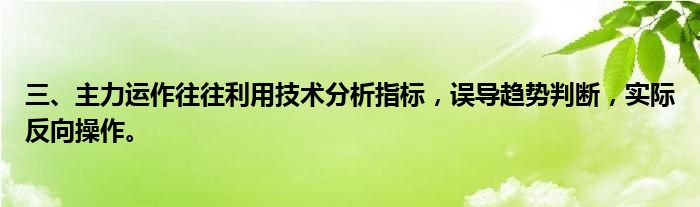 三、主力运作往往利用技术分析指标，误导趋势判断，实际反向操作。