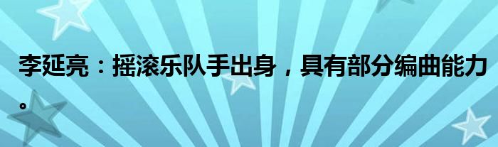 李延亮：摇滚乐队手出身，具有部分编曲能力。