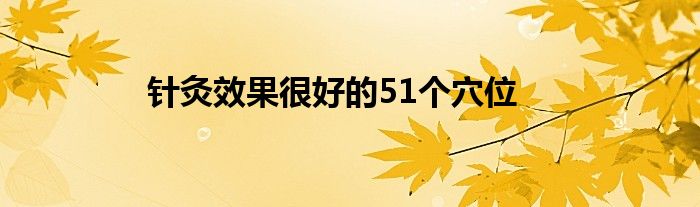 针灸效果很好的51个穴位