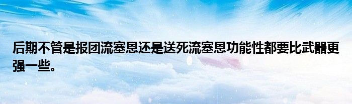 后期不管是报团流塞恩还是送死流塞恩功能性都要比武器更强一些。