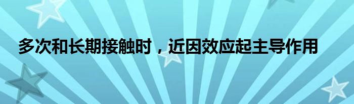 多次和长期接触时，近因效应起主导作用