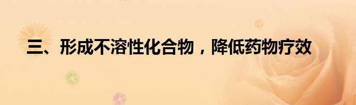 三、形成不溶性化合物，降低药物疗效