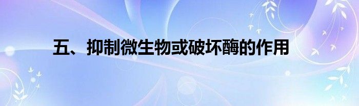 五、抑制微生物或破坏酶的作用