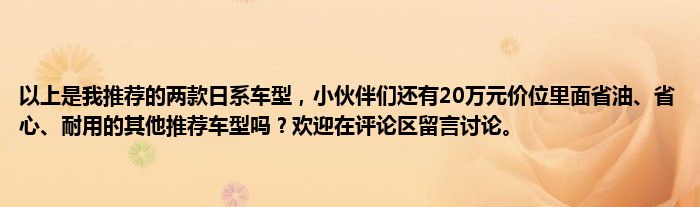 以上是我推荐的两款日系车型，小伙伴们还有20万元价位里面省油、省心、耐用的其他推荐车型吗？欢迎在评论区留言讨论。