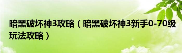 暗黑破坏神3攻略（暗黑破坏神3新手0-70级玩法攻略）