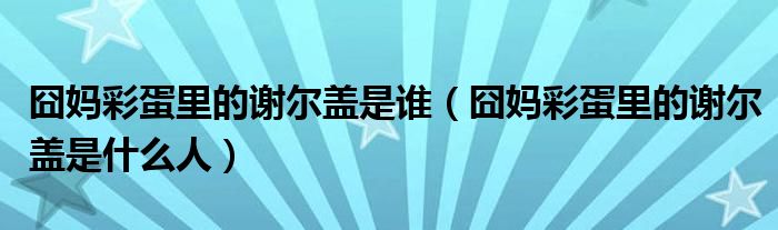 囧妈彩蛋里的谢尔盖是谁（囧妈彩蛋里的谢尔盖是什么人）