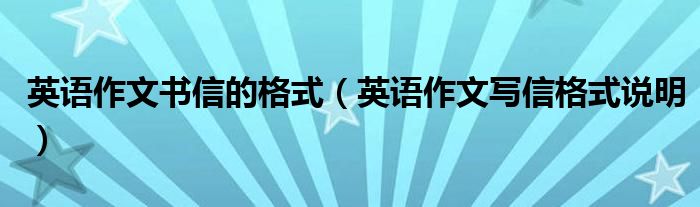 英语作文书信的格式（英语作文写信格式说明）