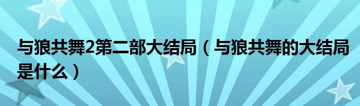 与狼共舞2第二部大结局（与狼共舞的大结局是什么）