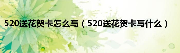 520送花贺卡怎么写（520送花贺卡写什么）