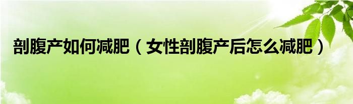 剖腹产如何减肥（女性剖腹产后怎么减肥）