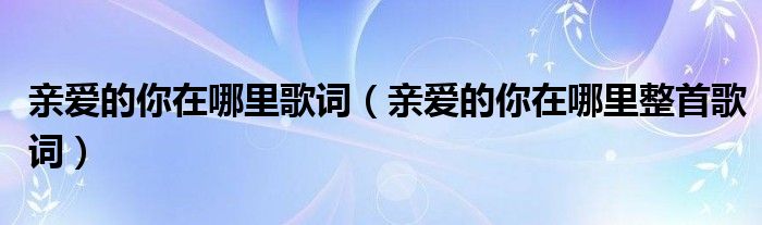 亲爱的你在哪里歌词（亲爱的你在哪里整首歌词）