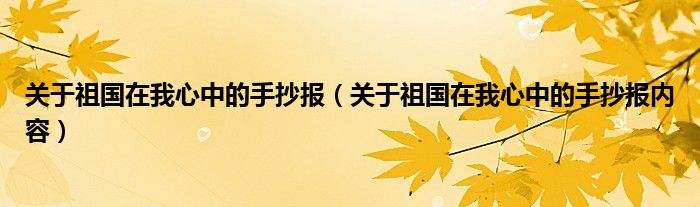 关于祖国在我心中的手抄报（关于祖国在我心中的手抄报内容）