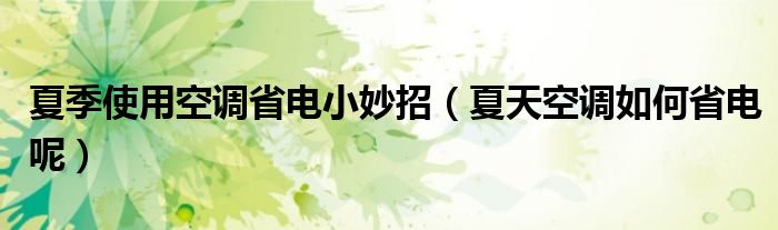 夏季使用空调省电小妙招（夏天空调如何省电呢）