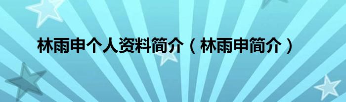 林雨申个人资料简介（林雨申简介）