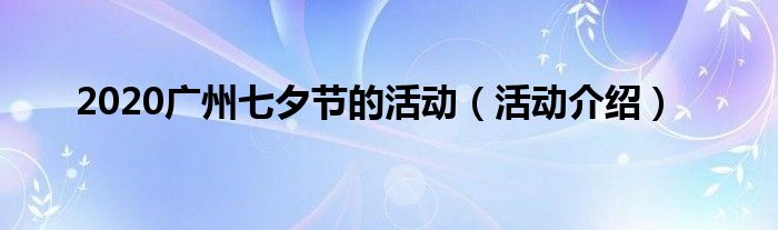 2020广州七夕节的活动（活动介绍）