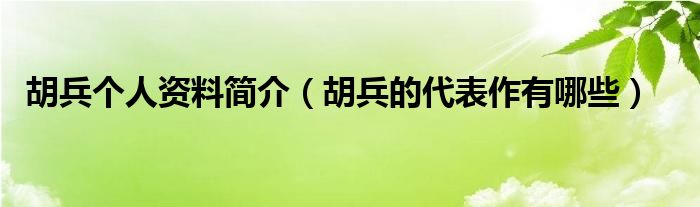 胡兵个人资料简介（胡兵的代表作有哪些）