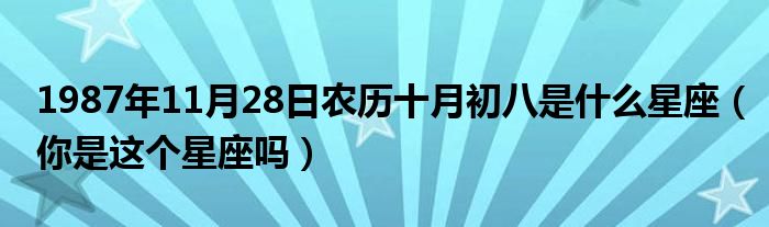 1987年11月28日农历十月初八是什么星座（你是这个星座吗）