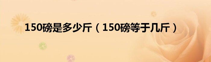 150磅是多少斤（150磅等于几斤）