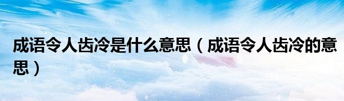 成语令人齿冷是什么意思（成语令人齿冷的意思）