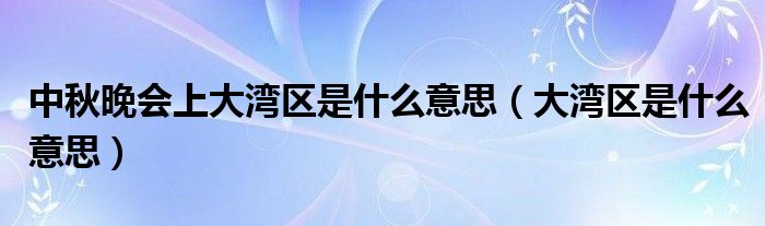 中秋晚会上大湾区是什么意思（大湾区是什么意思）