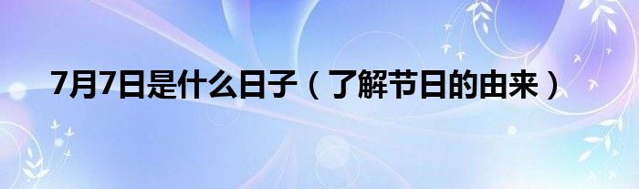 7月7日是什么日子（了解节日的由来）