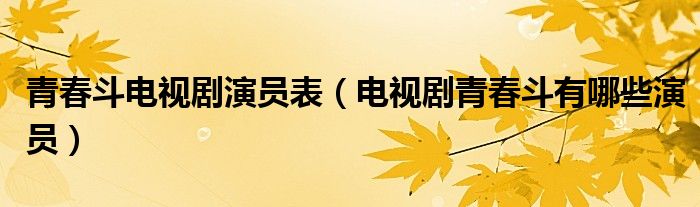 青春斗电视剧演员表（电视剧青春斗有哪些演员）