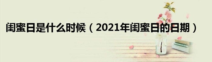 闺蜜日是什么时候（2021年闺蜜日的日期）