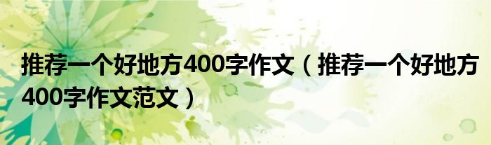 推荐一个好地方400字作文（推荐一个好地方400字作文范文）