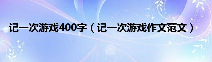 记一次游戏400字（记一次游戏作文范文）