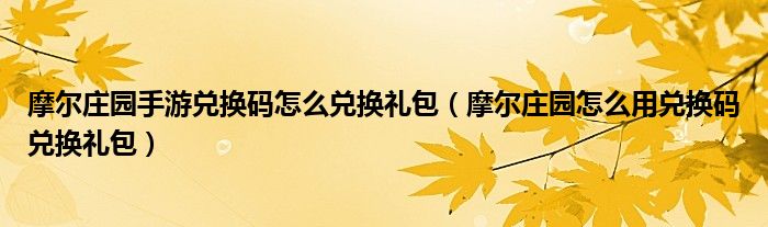 摩尔庄园手游兑换码怎么兑换礼包（摩尔庄园怎么用兑换码兑换礼包）