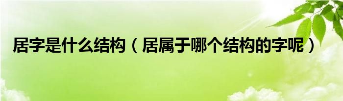 居字是什么结构（居属于哪个结构的字呢）